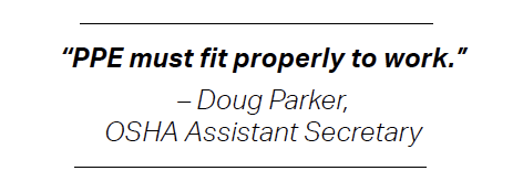 “PPE must fit properly to work.” – Doug Parker, OSHA Assistant Secretary